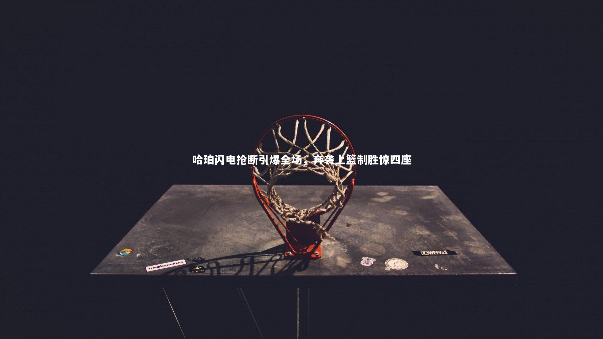 哈珀闪电抢断引爆全场,奔袭上篮制胜惊四座