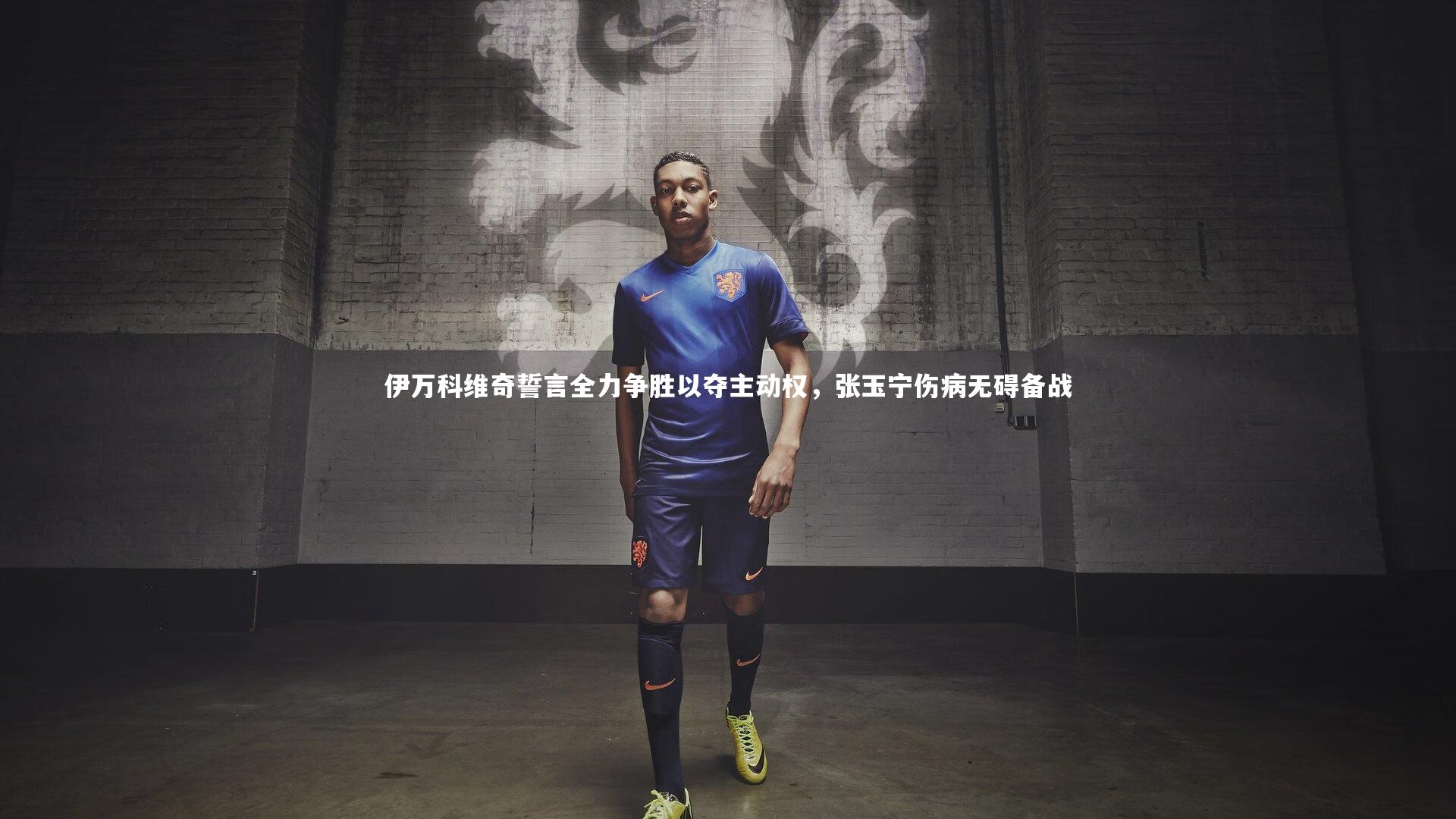 伊万科维奇誓言全力争胜以夺主动权，张玉宁伤病无碍备战