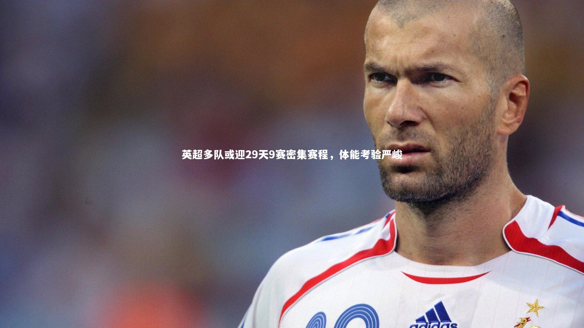 b体育：英超多队或迎29天9赛密集赛程，体能考验严峻