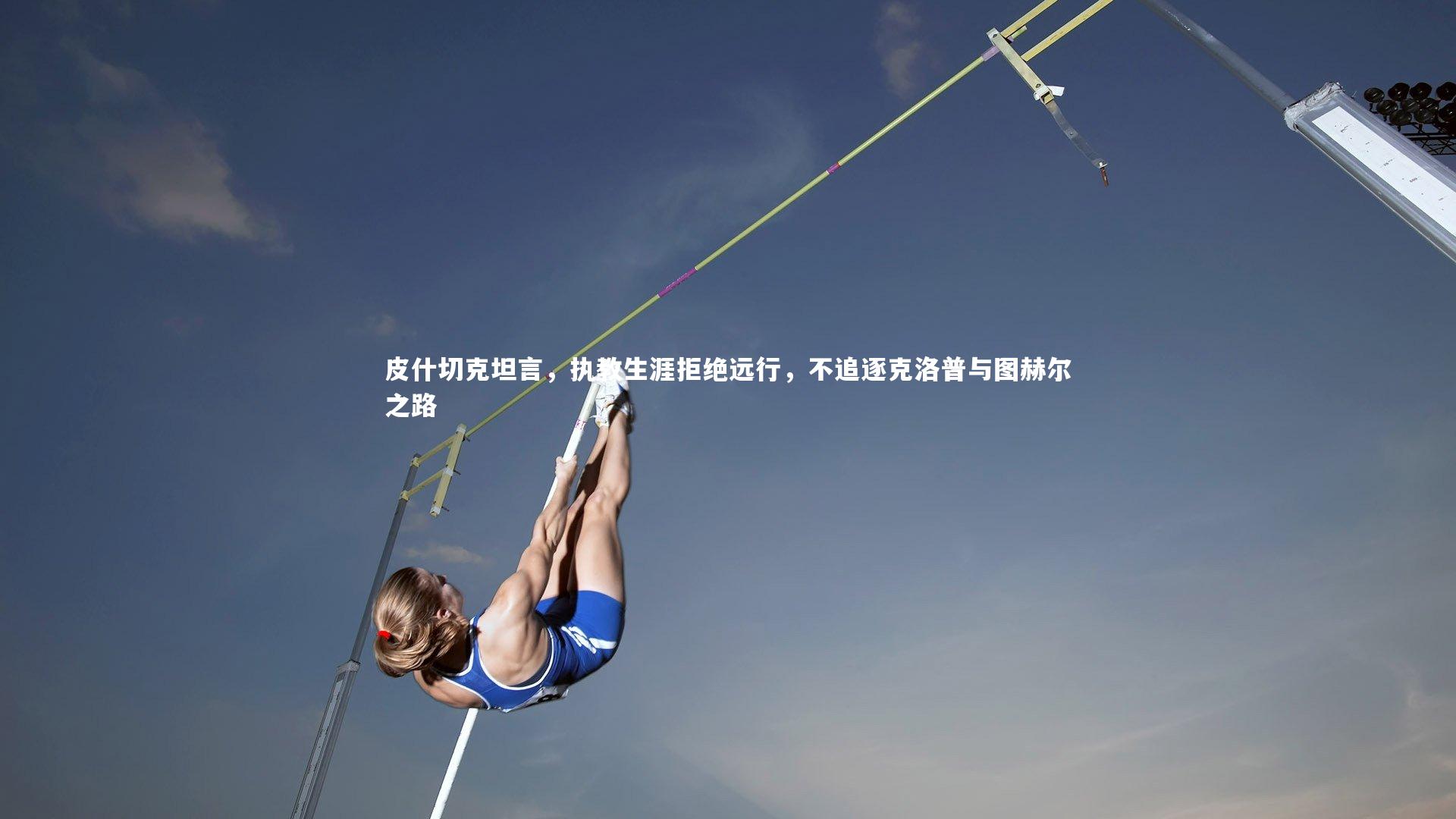 皮什切克坦言，执教生涯拒绝远行，不追逐克洛普与图赫尔之路