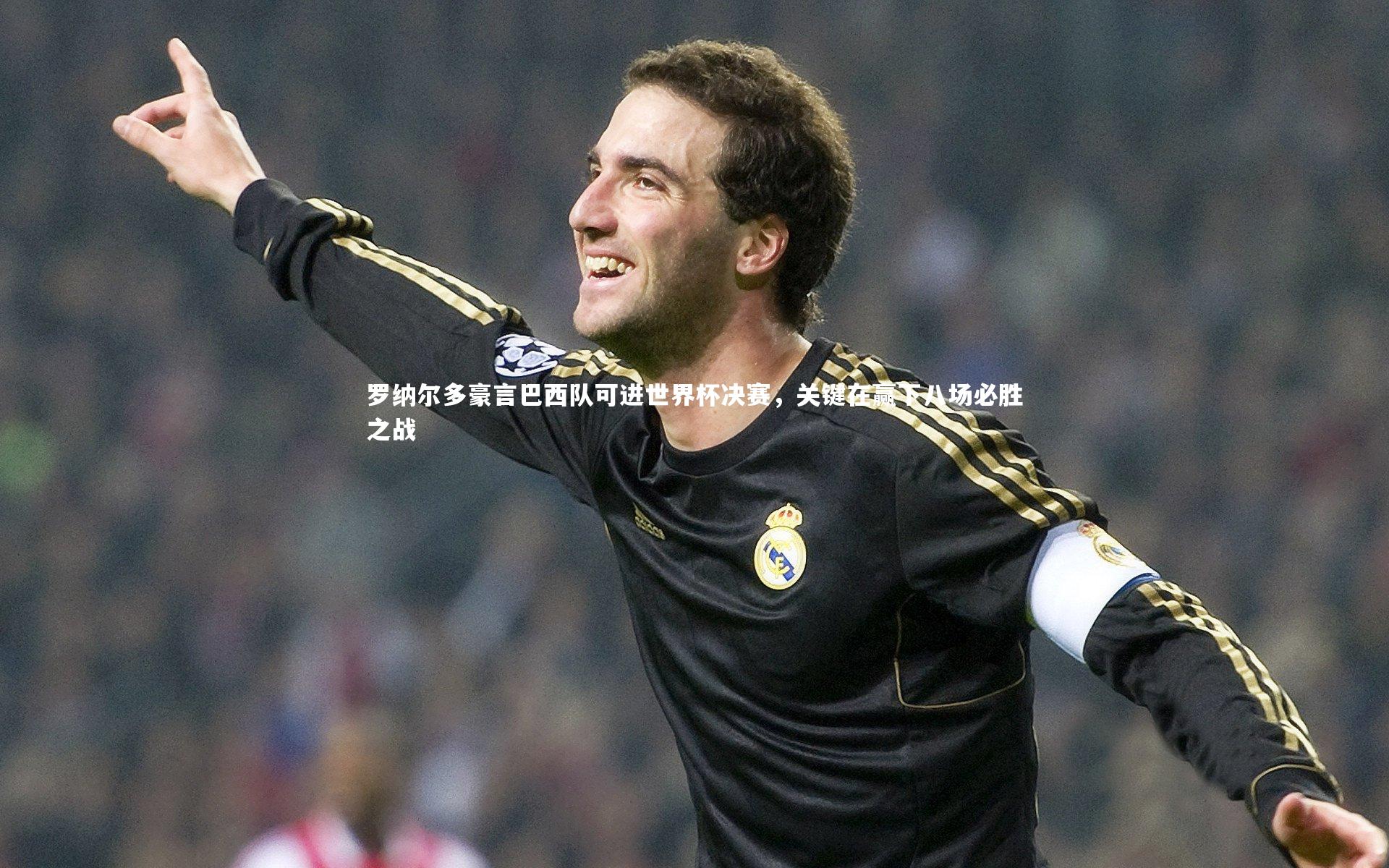 罗纳尔多豪言巴西队可进世界杯决赛,关键在赢下八场必胜之战