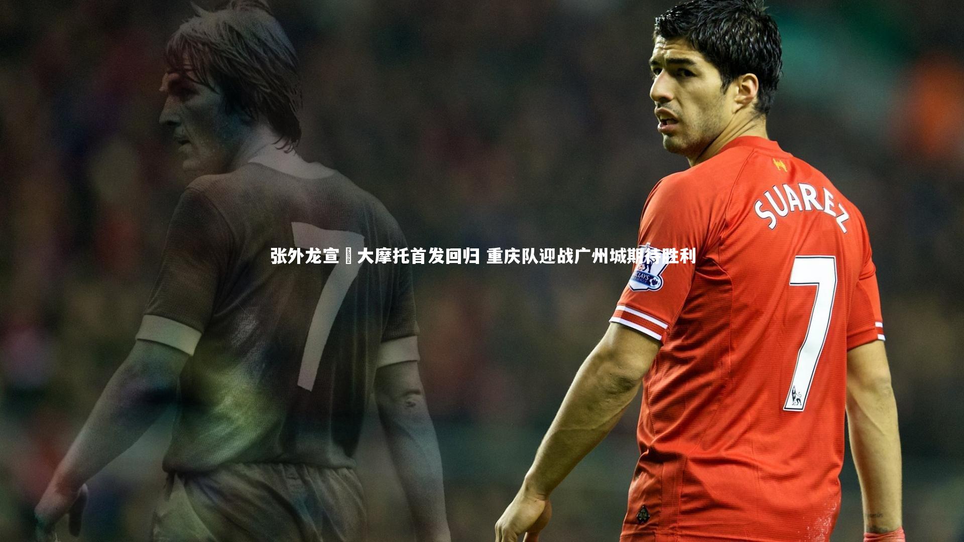 【b体育】张外龙宣佈大摩托首发回归 重庆队迎战广州城期待胜利